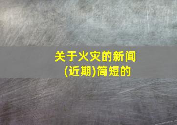 关于火灾的新闻 (近期)简短的